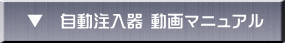 ▼　自動注入器 動画マニュアル